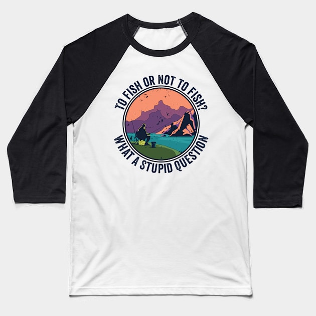 To Fish Or Not To Fish What A Stupid Question Baseball T-Shirt by BramCrye